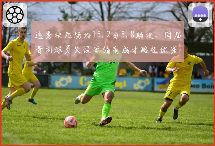 选秀状元场均15.2分5.8助攻，同届青训球员失误率偏高成才路径优劣显形