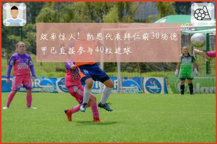 效率惊人!凯恩代表拜仁前30场德甲已直接参与40粒进球