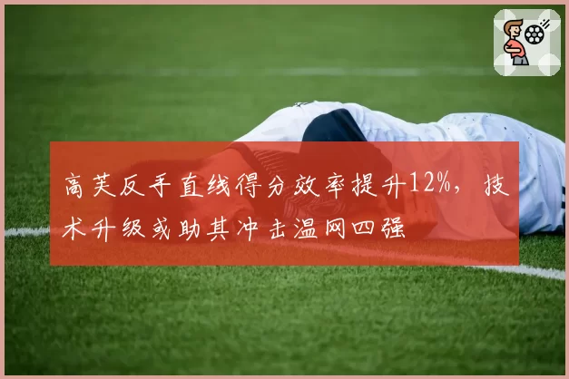 高芙反手直线得分效率提升12%,技术升级或助其冲击温网四强