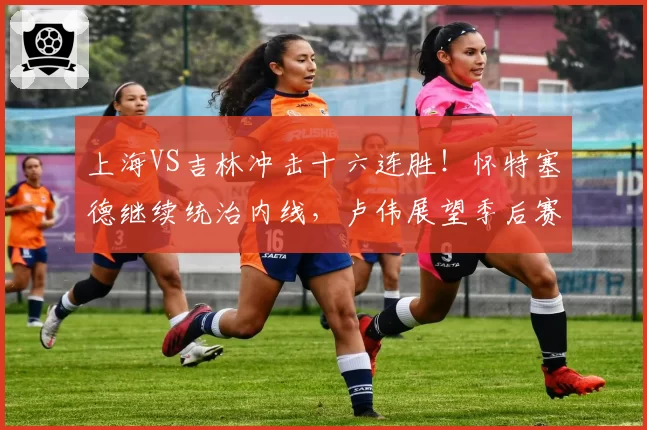 上海VS吉林冲击十六连胜!怀特塞德继续统治内线,卢伟展望季后赛