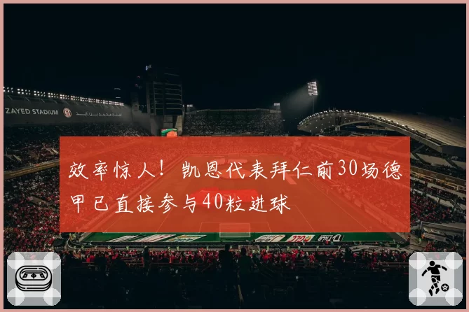 效率惊人！凯恩代表拜仁前30场德甲已直接参与40粒进球