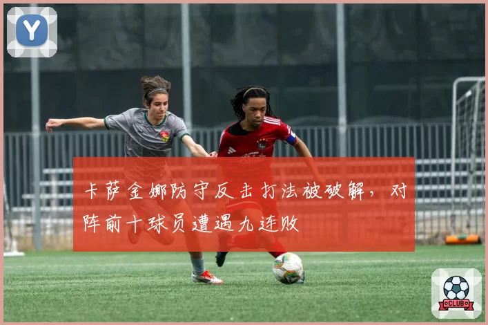 卡萨金娜防守反击打法被破解,对阵前十球员遭遇九连败