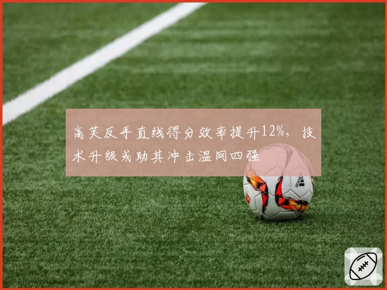 高芙反手直线得分效率提升12%,技术升级或助其冲击温网四强