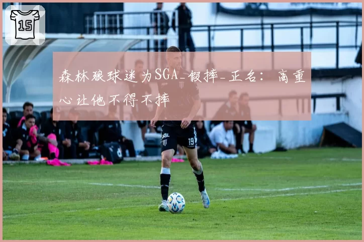 森林狼球迷为SGA_假摔_正名:高重心让他不得不摔