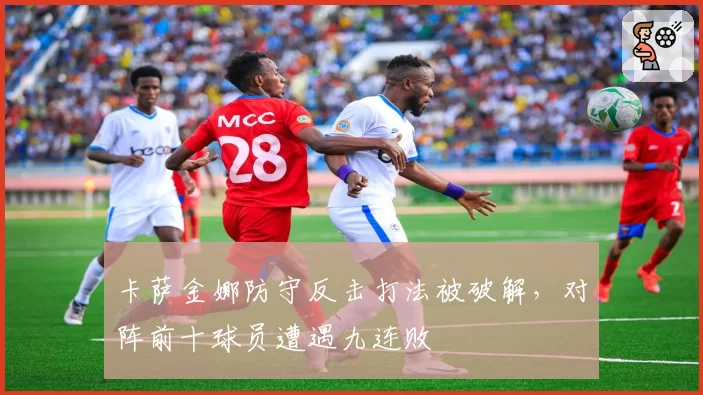 卡萨金娜防守反击打法被破解,对阵前十球员遭遇九连败