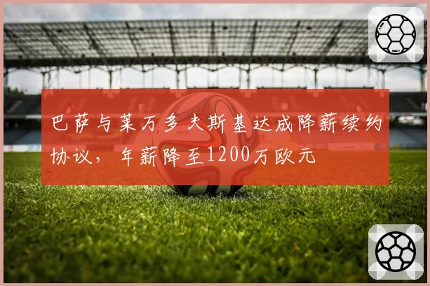 巴萨与莱万多夫斯基达成降薪续约协议,年薪降至1200万欧元