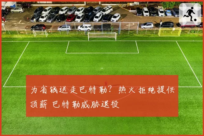 为省钱送走巴特勒？热火拒绝提供顶薪 巴特勒威胁退役