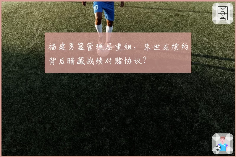福建男篮管理层重组，朱世龙续约背后暗藏战绩对赌协议？