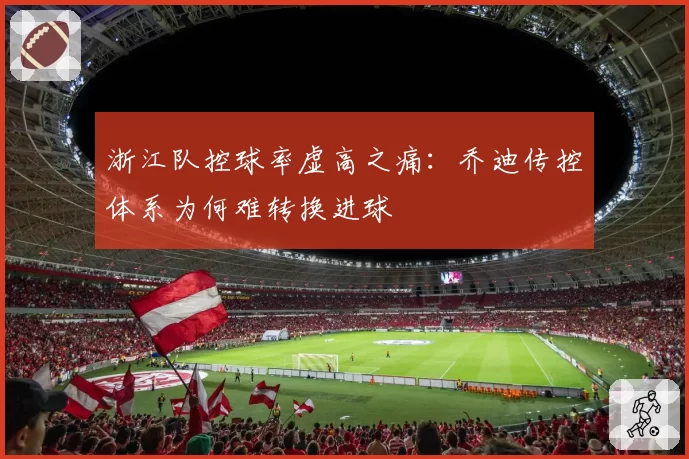 浙江队控球率虚高之痛:乔迪传控体系为何难转换进球