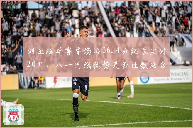 刘玉栋单赛季场均36.4分纪录尘封20年，八一内线优势是否让数据含金量打折？