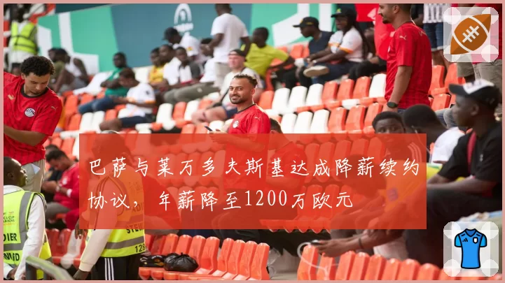 巴萨与莱万多夫斯基达成降薪续约协议,年薪降至1200万欧元
