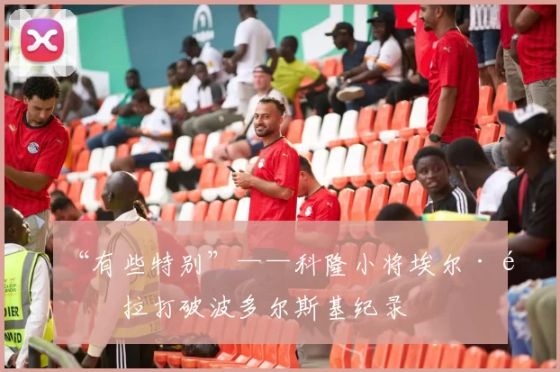 “有些特别”——科隆小将埃尔·马拉打破波多尔斯基纪录