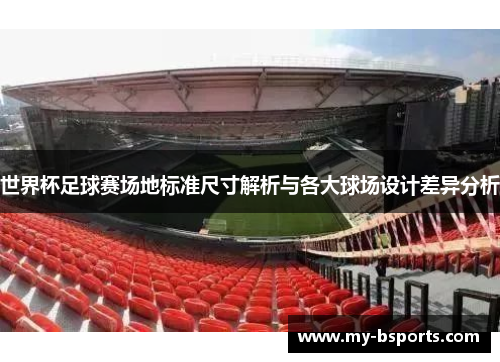 世界杯足球赛场地标准尺寸解析与各大球场设计差异分析
