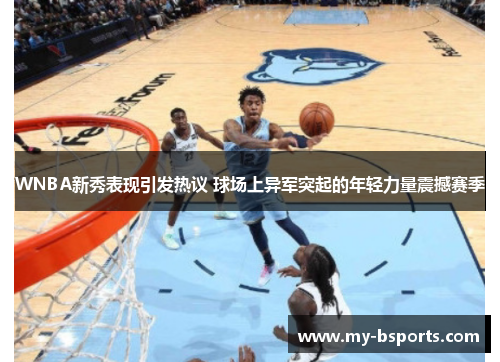 WNBA新秀表现引发热议 球场上异军突起的年轻力量震撼赛季