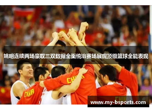 姚明连续两场豪取三双数据全面统治赛场展现顶级篮球全能表现