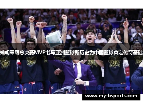 姚明荣膺总决赛MVP书写亚洲篮球新历史为中国篮球奠定传奇基础