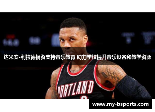 达米安·利拉德捐资支持音乐教育 助力学校提升音乐设备和教学资源