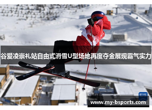 谷爱凌崇礼站自由式滑雪U型场地再度夺金展现霸气实力