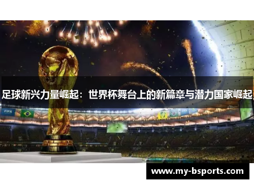 足球新兴力量崛起：世界杯舞台上的新篇章与潜力国家崛起