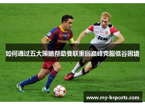 如何通过五大策略帮助曼联重回巅峰克服低谷困境