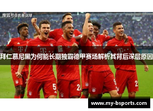 拜仁慕尼黑为何能长期独霸德甲赛场解析其背后深层原因