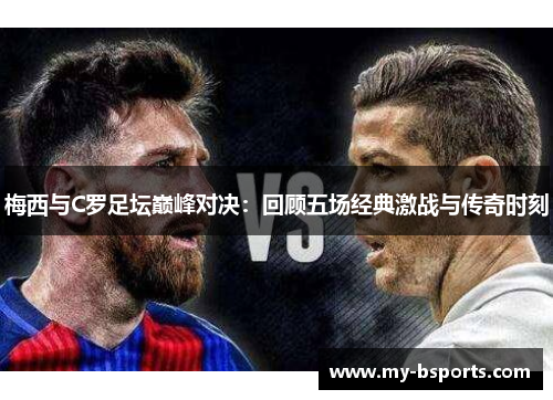 梅西与C罗足坛巅峰对决：回顾五场经典激战与传奇时刻