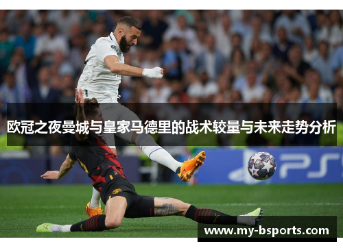 欧冠之夜曼城与皇家马德里的战术较量与未来走势分析