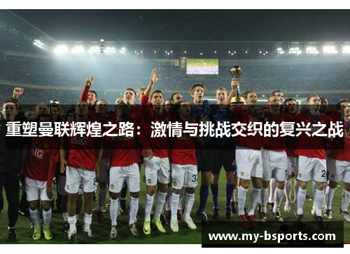 重塑曼联辉煌之路：激情与挑战交织的复兴之战