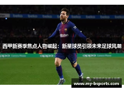 西甲新赛季焦点人物崛起：新星球员引领未来足球风潮