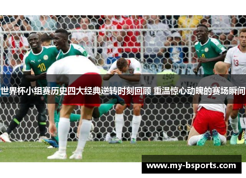 世界杯小组赛历史四大经典逆转时刻回顾 重温惊心动魄的赛场瞬间
