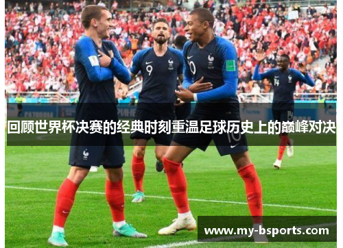 回顾世界杯决赛的经典时刻重温足球历史上的巅峰对决