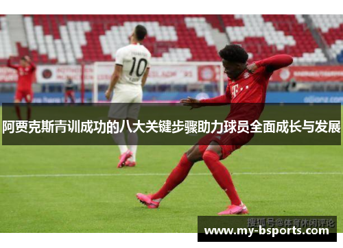 阿贾克斯青训成功的八大关键步骤助力球员全面成长与发展