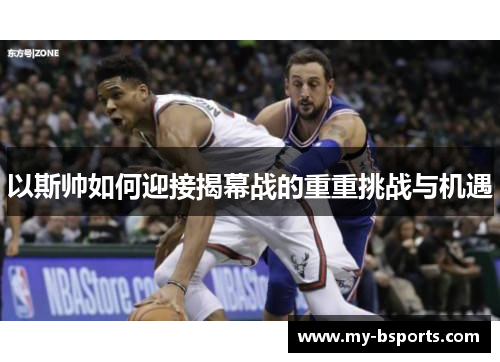 以斯帅如何迎接揭幕战的重重挑战与机遇