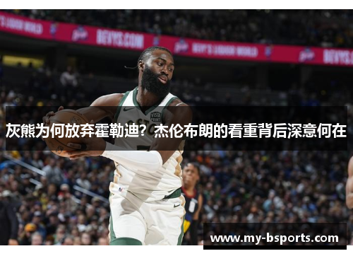 灰熊为何放弃霍勒迪？杰伦布朗的看重背后深意何在