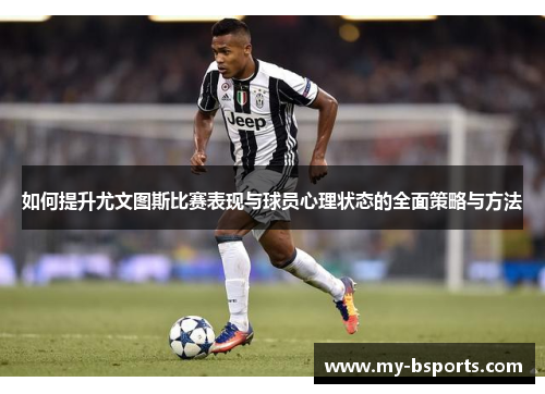 如何提升尤文图斯比赛表现与球员心理状态的全面策略与方法