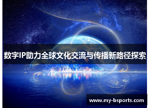 数字IP助力全球文化交流与传播新路径探索