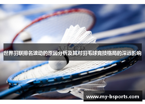 世界羽联排名波动的原因分析及其对羽毛球竞技格局的深远影响