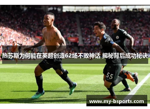 热苏斯为何能在英超创造62场不败神话 揭秘背后成功秘诀
