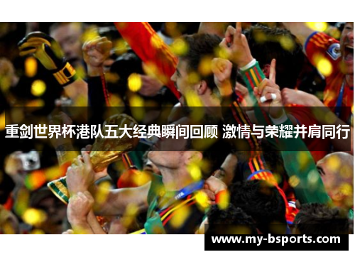 重剑世界杯港队五大经典瞬间回顾 激情与荣耀并肩同行