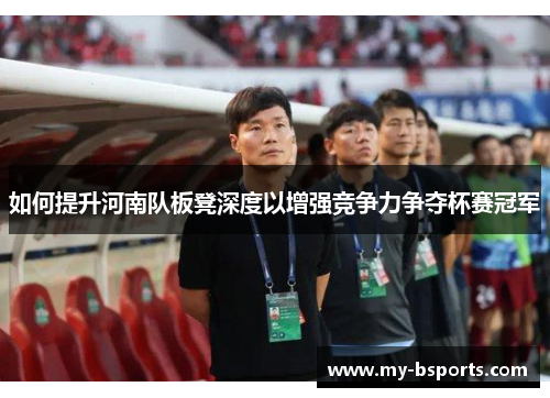 如何提升河南队板凳深度以增强竞争力争夺杯赛冠军