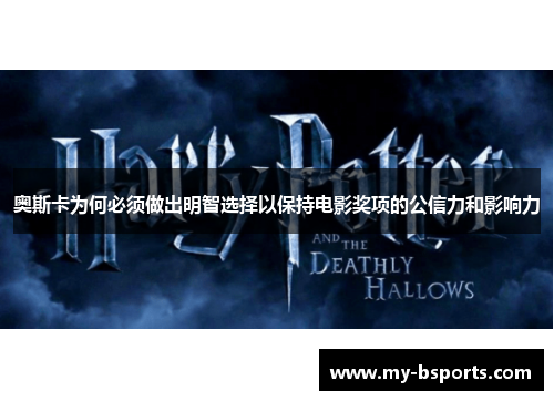 奥斯卡为何必须做出明智选择以保持电影奖项的公信力和影响力