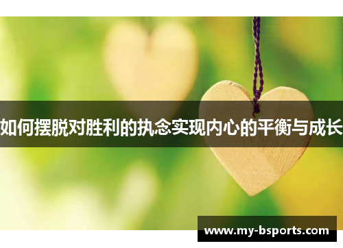 如何摆脱对胜利的执念实现内心的平衡与成长