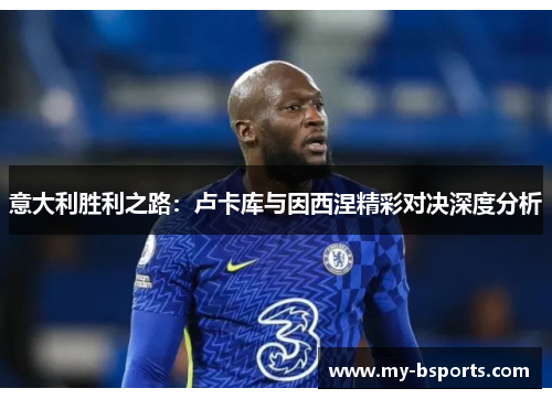 意大利胜利之路：卢卡库与因西涅精彩对决深度分析