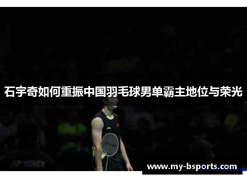 石宇奇如何重振中国羽毛球男单霸主地位与荣光