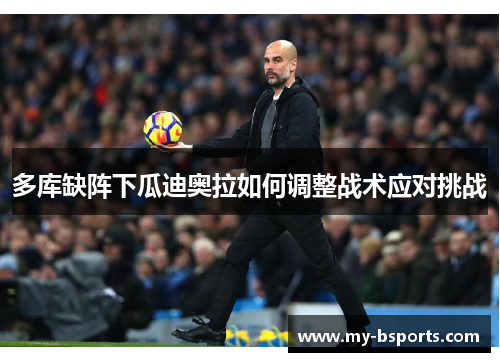 多库缺阵下瓜迪奥拉如何调整战术应对挑战