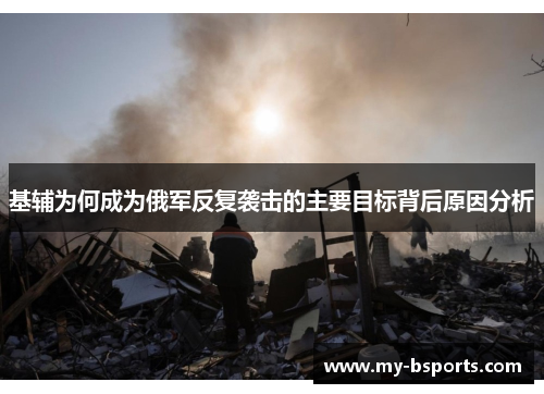 基辅为何成为俄军反复袭击的主要目标背后原因分析