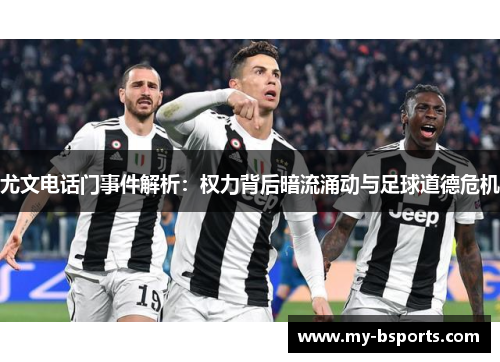 尤文电话门事件解析：权力背后暗流涌动与足球道德危机
