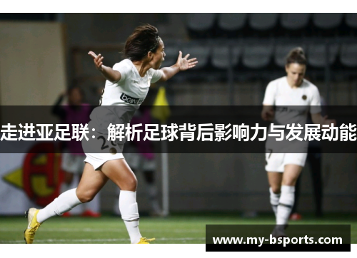 走进亚足联：解析足球背后影响力与发展动能