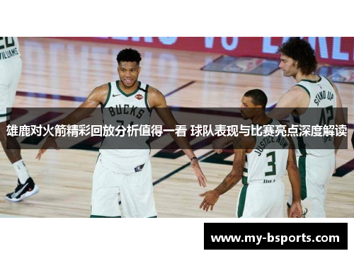 雄鹿对火箭精彩回放分析值得一看 球队表现与比赛亮点深度解读
