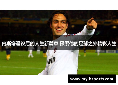 内斯塔退役后的人生新篇章 探索他的足球之外精彩人生